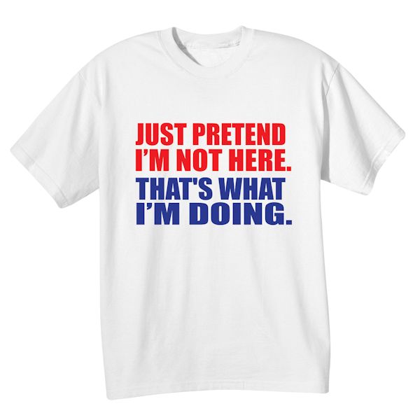 Product image for Just Pretend I'm Not Here. That's What I'm Doing. T-Shirt or Sweatshirt