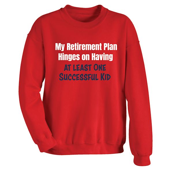 Product image for My Retirement Plan Hinges On Having At least One Successful Kid T-Shirt or Sweatshirt