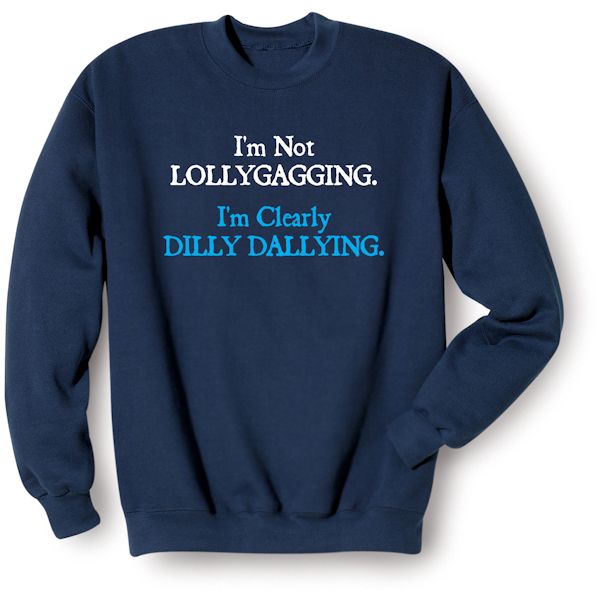Product image for I'm Not Lollygagging. I'm Clearly Dilly Dallying. T-Shirt or Sweatshirt