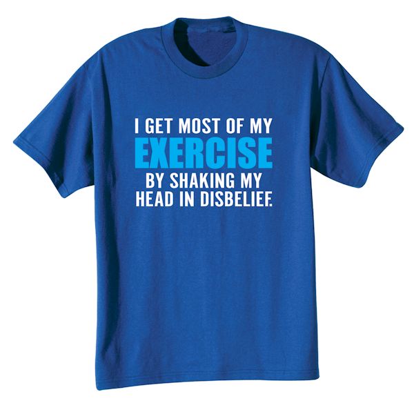 Product image for I Get Most Of My Exercise By Shaking My Head In Disbelief. T-Shirt or Sweatshirt