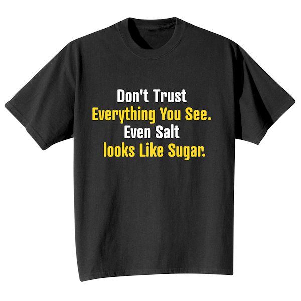 Product image for Don't Trust Everything You See. Even Salt Looks Like Sugar. T-Shirt or Sweatshirt
