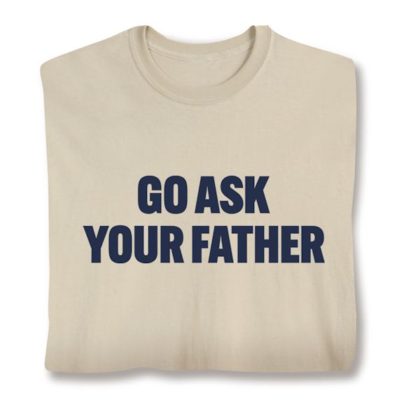 Product image for Go Ask Your Father T-Shirt or Sweatshirt