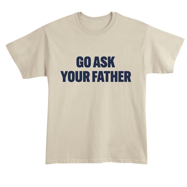 Product image for Go Ask Your Father T-Shirt or Sweatshirt