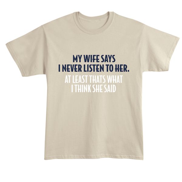 Product image for My Wife Says Never Listen To Her. At least That's What I Think She Said.  T-Shirt or Sweatshirt