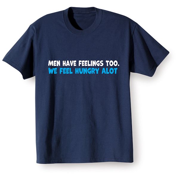 Product image for Men Have Feelings Too. We Feel Hungry Alot T-Shirt or Sweatshirt