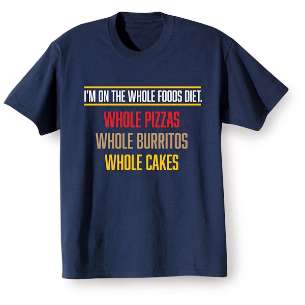 Product image for I'm On The Whole Foods Diet.  Whole Pizzas Whole Burritos Whole Cakes T-Shirt or Sweatshirt