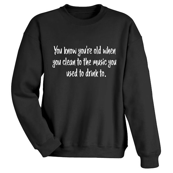 Product image for You Know You're Old When You Clean To The Music You Used To Drink To T-Shirt or Sweatshirt