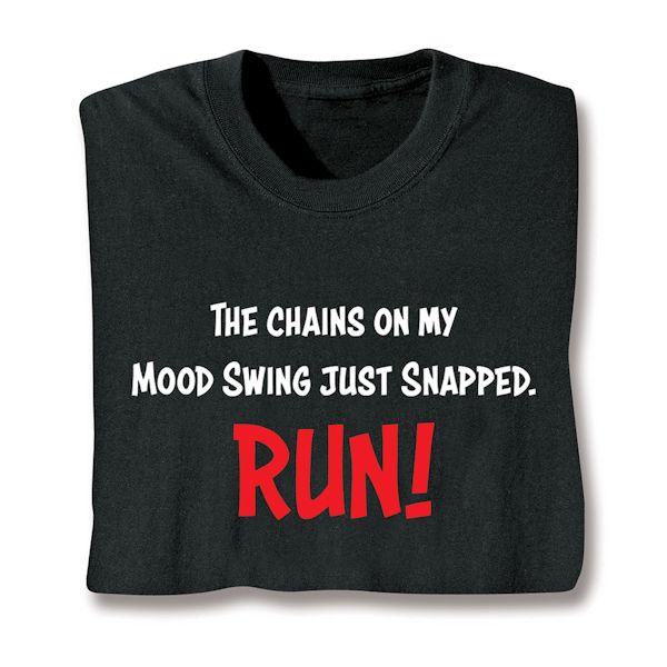 Product image for The Chains On My Mood Swing Just Snapped. RUN! T-Shirt or Sweatshirt