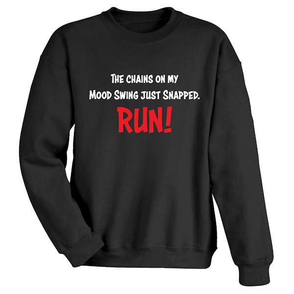 Product image for The Chains On My Mood Swing Just Snapped. RUN! T-Shirt or Sweatshirt