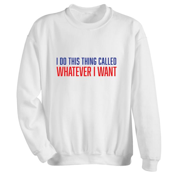 Product image for I Do This Thing Called Whatever I Want T-Shirt or Sweatshirt