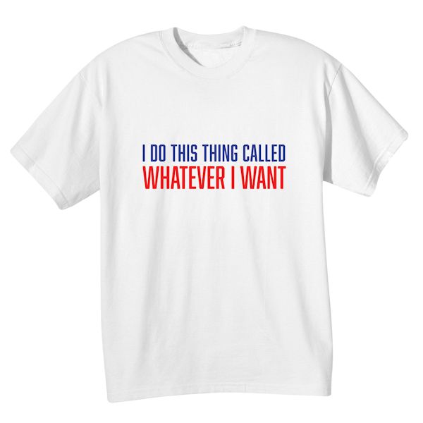 Product image for I Do This Thing Called Whatever I Want T-Shirt or Sweatshirt
