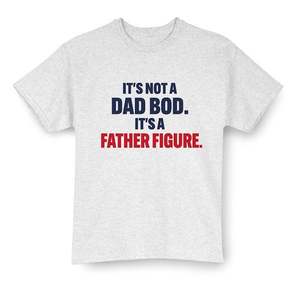 Product image for It's Not A DAD BOD. It's A Father Figure. T-Shirt or Sweatshirt