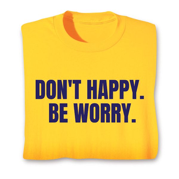 Product image for Don't Happy. Be Worry. T-Shirt or Sweatshirt