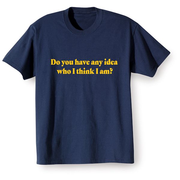 Product image for Do You Have Any Idea Who I Think I Am? T-Shirt or Sweatshirt