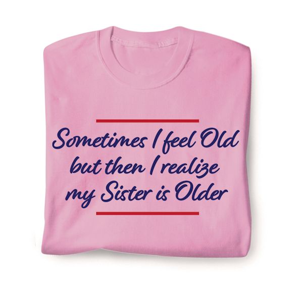 Product image for Sometimes I Feel Old But Then I Realize My Sister Is Older T-Shirt or Sweatshirt