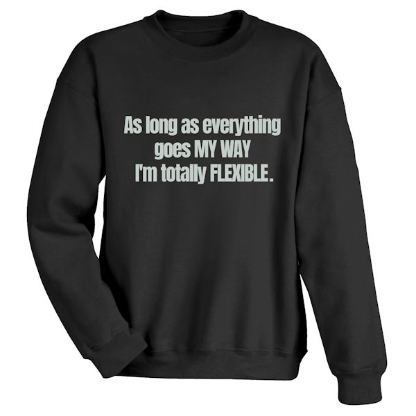 Product image for As Long As Everything Goes MY WAY I'm Totally FLEXIBLE. T-Shirt or Sweatshirt