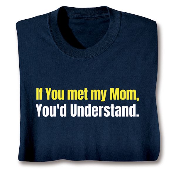 Product image for If You Met My Mom, You'd Understand. T-Shirt or Sweatshirt