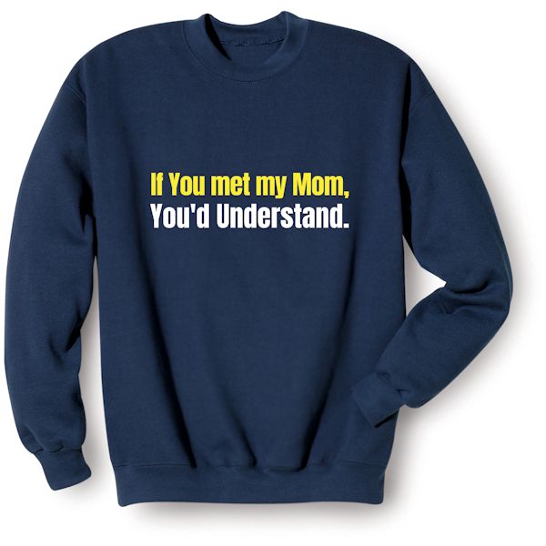 Product image for If You Met My Mom, You'd Understand. T-Shirt or Sweatshirt