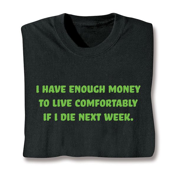 Product image for I Have Enough Money To Live Comfortably If I Die Next Week. T-Shirt Or Sweatshirt 