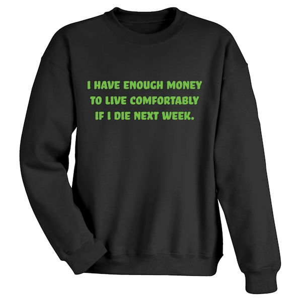 Product image for I Have Enough Money To Live Comfortably If I Die Next Week. T-Shirt Or Sweatshirt 