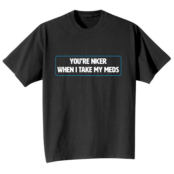 Product image for You're Nicer When I Take My Meds T-Shirt Or Sweatshirt 