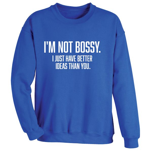 Product image for I'm Not Bossy. I Just Have Better Ideas Than You. T-Shirt Or Sweatshirt