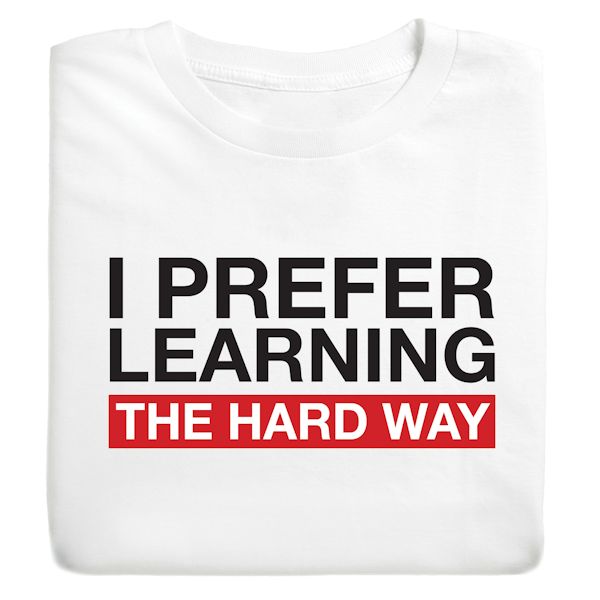 Product image for I Prefer Learning The Hard Way T-Shirt Or Sweatshirt