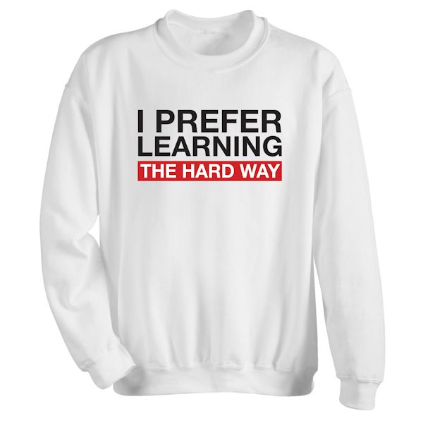 Product image for I Prefer Learning The Hard Way T-Shirt Or Sweatshirt