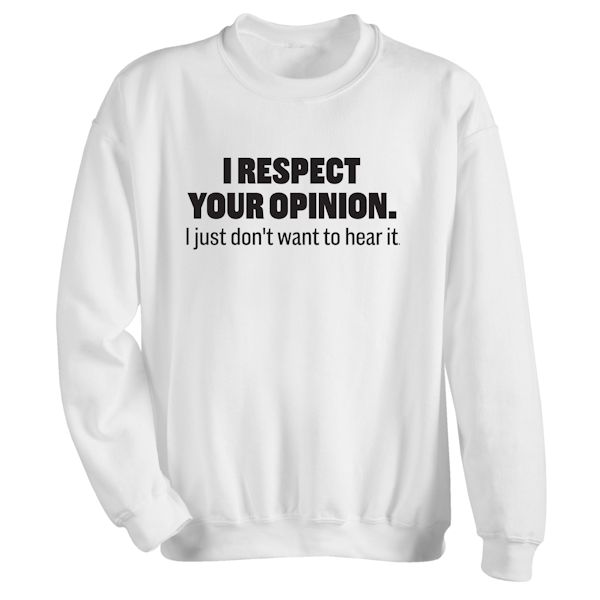 Product image for I Respect Your Opinion. I Just Don't Want To Hear It. T-Shirt Or Sweatshirt