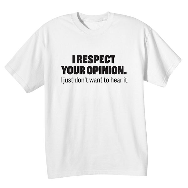 Product image for I Respect Your Opinion. I Just Don't Want To Hear It. T-Shirt Or Sweatshirt