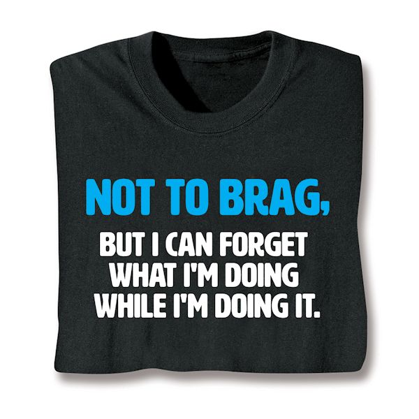 Product image for Not To Brag, But I Can Forget What I'm Doing While I'm Doing It. T-Shirt Or Sweatshirt