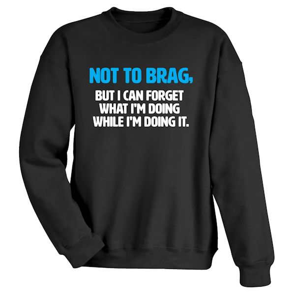 Product image for Not To Brag, But I Can Forget What I'm Doing While I'm Doing It. T-Shirt Or Sweatshirt