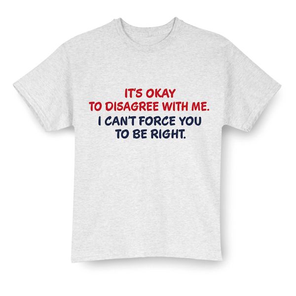 Product image for It's Okay To Disagree With Me. I Can't Force You To Be Right. T-Shirt Or Sweatshirt