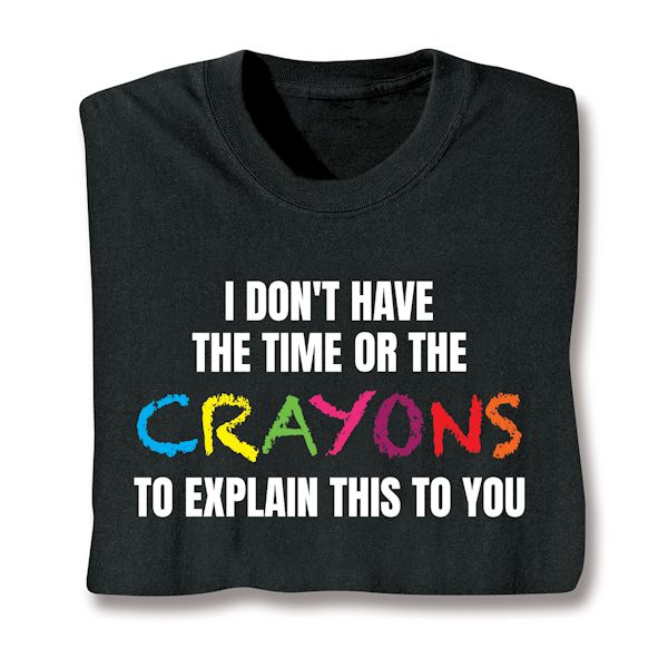 Product image for I Don't Have The Time Or The Crayons To Explain This To You T-Shirt Or Sweatshirt