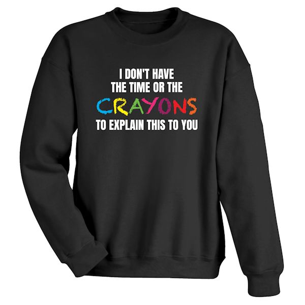 Product image for I Don't Have The Time Or The Crayons To Explain This To You T-Shirt Or Sweatshirt