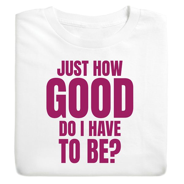 Product image for Just How Good Do I Have To Be? T-Shirt Or Sweatshirt