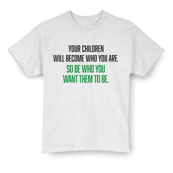 Product image for Your Children Will Become Who You Are. So Be Who You Want Them To Be. T-Shirt Or Sweatshirt