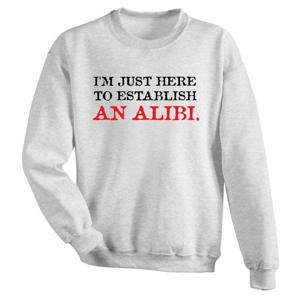 Product image for I'm Just Here To Establish An Alibi. T-Shirt Or Sweatshirt