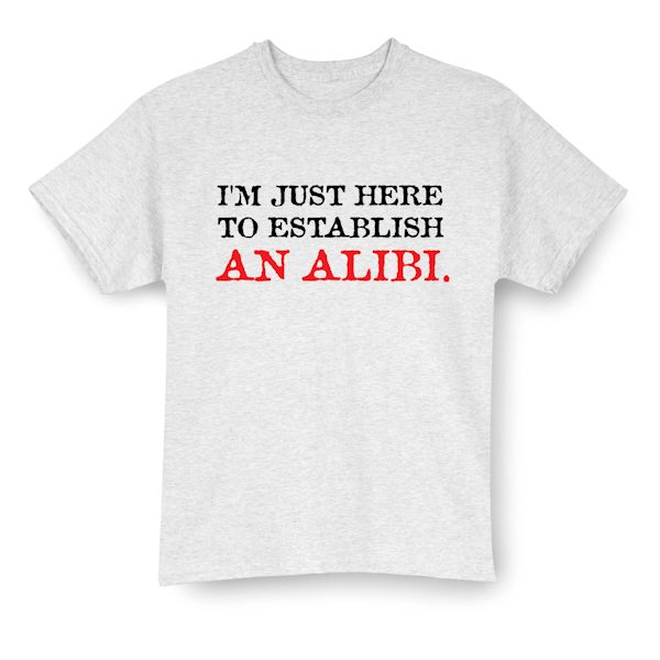 Product image for I'm Just Here To Establish An Alibi. T-Shirt Or Sweatshirt