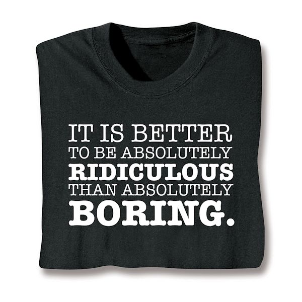 Product image for It Is Better To Be Absolutley Ridiculous Than Absolutely Boring. T-Shirt Or Sweatshirt
