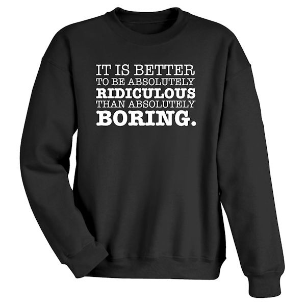 Product image for It Is Better To Be Absolutley Ridiculous Than Absolutely Boring. T-Shirt Or Sweatshirt