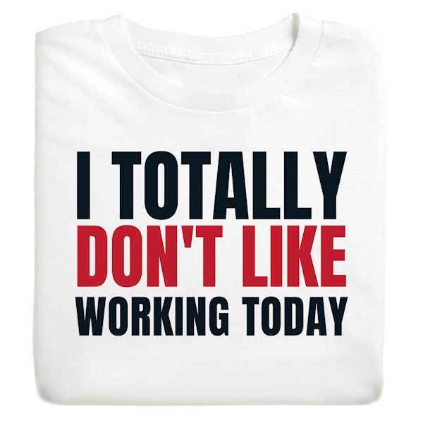 Product image for I Totally Don't Like Working Today T-Shirt Or Sweatshirt