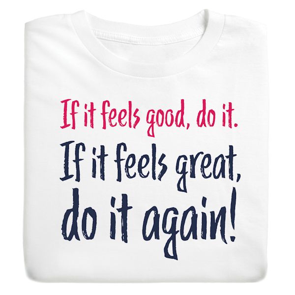 Product image for If It Feels Good, Do It. If It Feels Great, Do It Again! T-Shirt Or Sweatshirt