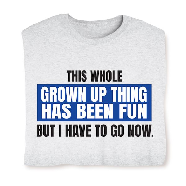 Product image for This Whole Grown Up Thing Has Been Fun But I Have To Go Now. T-Shirt Or Sweatshirt