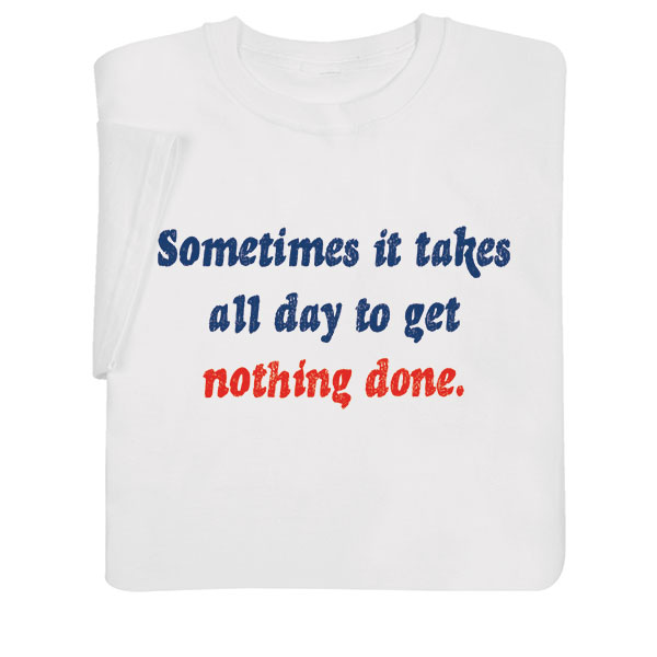 Product image for Sometimes It Takes All Day To Get Nothing Done T-Shirt or Sweatshirt