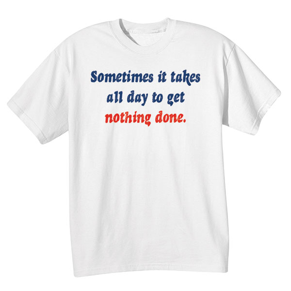 Product image for Sometimes It Takes All Day To Get Nothing Done T-Shirt or Sweatshirt