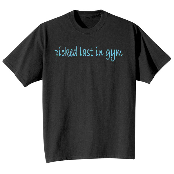 Product image for Picked Last In Gym Black T-Shirt or Sweatshirt