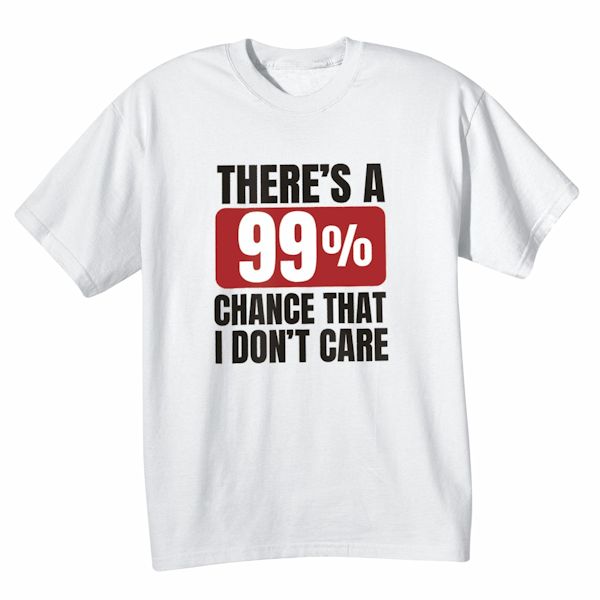 Product image for There's A 99% Chance That I Don't Care T-Shirt Or Sweatshirt