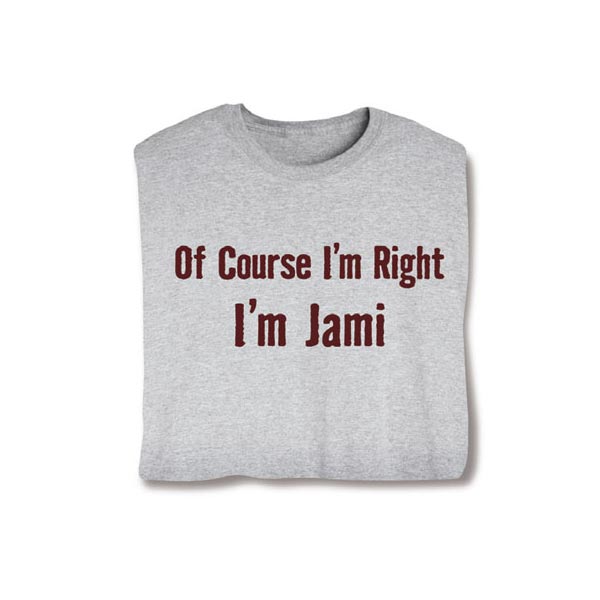 Product image for Of Course I'm Right, I'm (Your Choice Of Name Goes Here) T-Shirt or Sweatshirt