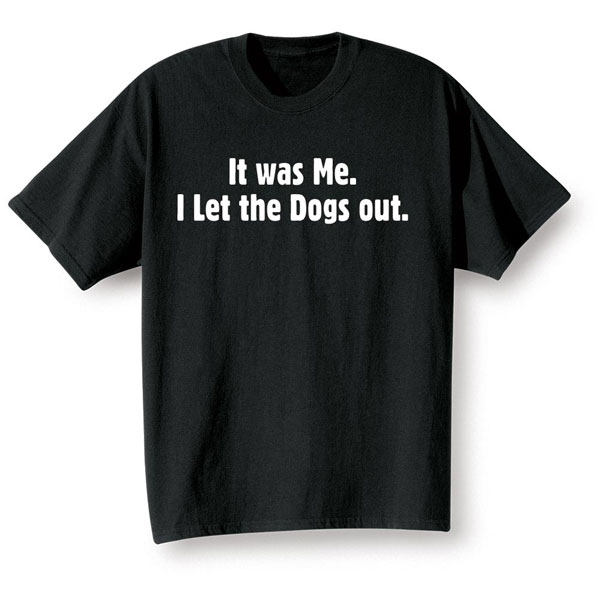 Product image for It Was Me. I Let The Dogs Out. T-Shirt or Sweatshirt